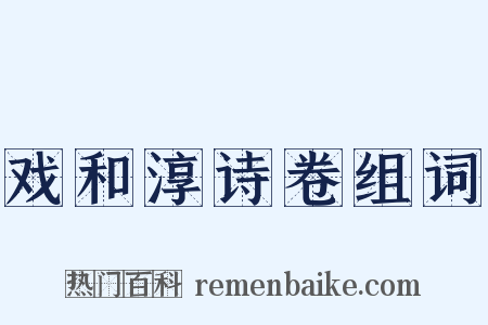 戏和淳诗卷组词是什么意思的图片